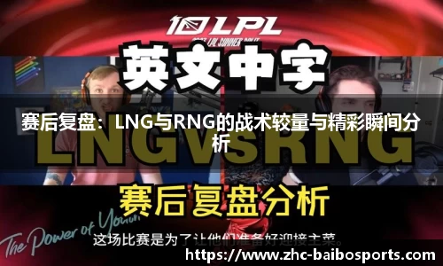 赛后复盘：LNG与RNG的战术较量与精彩瞬间分析